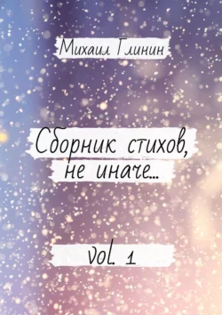 Сборник стихов, не иначе… Vol. 1 - Михаил Глинин