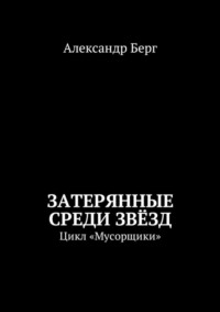 Затерянные среди Звёзд. Цикл «Мусорщики» - Александр Берг