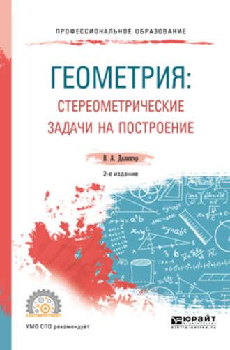 Геометрия: стереометрические задачи на построение 2-е изд. Учебное пособие для СПО - Виктор Далингер