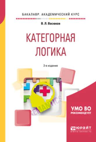 Категорная логика 2-е изд., пер. и доп. Учебное пособие для академического бакалавриата - Владимир Васюков