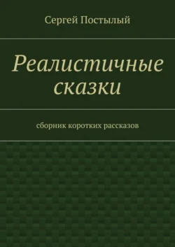 Реалистичные сказки. Сборник коротких рассказов - Сергей Постылый