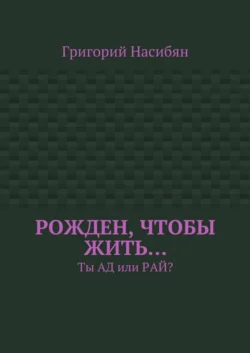 Рожден, чтобы жить… Ты ад или рай?, аудиокнига Григория Насибяна. ISDN28719741