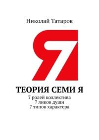 Теория семи Я. 7 ролей коллектива. 7 ликов души. 7 типов характера - Николай Татаров