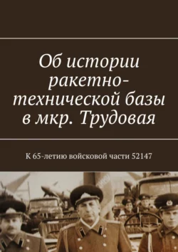 Об истории ракетно-технической базы в мкр. Трудовая. К 65-летию войсковой части 52147 - Владимир Броудо