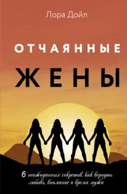 Отчаянные жены. 6 неожиданных секретов, как вернуть любовь, внимание и время мужа, audiobook Лоры Дойл. ISDN28720886