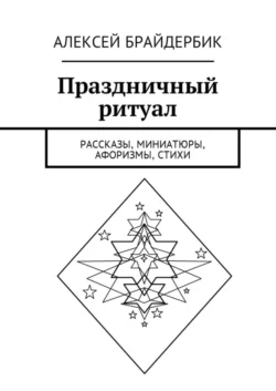 Праздничный ритуал. Рассказы, миниатюры, афоризмы, стихи - Алексей Брайдербик