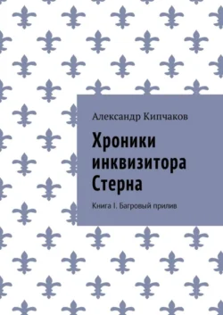 Хроники инквизитора Стерна. Книга I. Багровый прилив - Александр Кипчаков