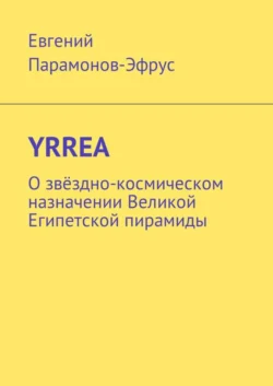 YRREA. О звёздно-космическом назначении Великой Египетской пирамиды - Евгений Парамонов-Эфрус