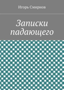 Записки падающего - Игорь Смирнов