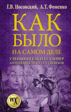 Как было на самом деле. Уленшпигель и Гулливер. Анти-евангелия XVI-XVIII веков - Глеб Носовский