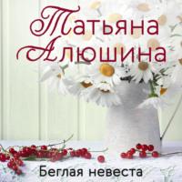 Беглая невеста, książka audio Татьяны Алюшиной. ISDN2874015