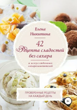 42 рецепта сладостей без сахара и искусственных сахарозаменителей. - Елена Никитина