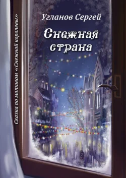 Снежная страна. Сказка по мотивам «Снежной королевы» - Сергей Угланов