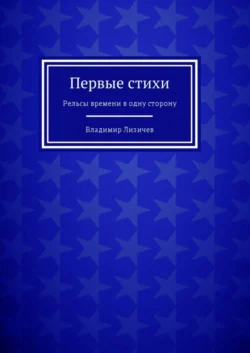 Первые стихи. Рельсы времени в одну сторону - Владимир Лизичев