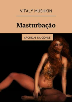 Masturbação. Cronicas da cidade - Виталий Мушкин