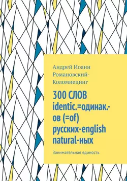 300 СЛОВ identic.=одинак.-ов (=of) русских-english natural-ных. Занимательная единость - Андрей Романовский-Коломиецинг