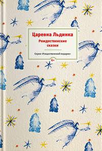 Царевна Льдинка. Рождественские сказки русских и зарубежных христианских писателей - Сборник