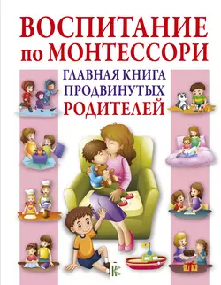 Воспитание по Монтессори. Главная книга продвинутых родителей - Кэтрин Мак Тамани