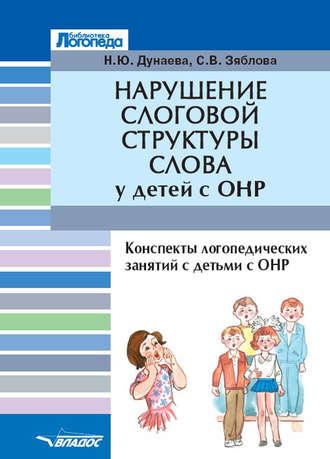 Нарушение слоговой структуры слова у детей с ОНР. Конспекты логопедических занятий с детьми с общим недоразвитием речи - Наталья Дунаева