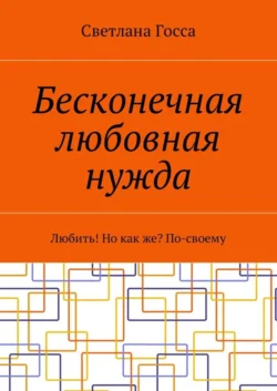 Бесконечная любовная нужда. Любить! Но как же? По-своему, аудиокнига Светланы Госсы. ISDN28951271