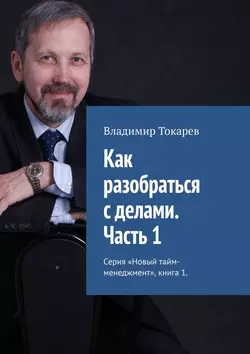 Как разобраться с делами. Часть 1. Серия «Новый тайм-менеджмент», книга 1 - Владимир Токарев