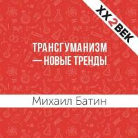 Трансгуманизм – новые тренды, аудиокнига Михаила Батина. ISDN28951909