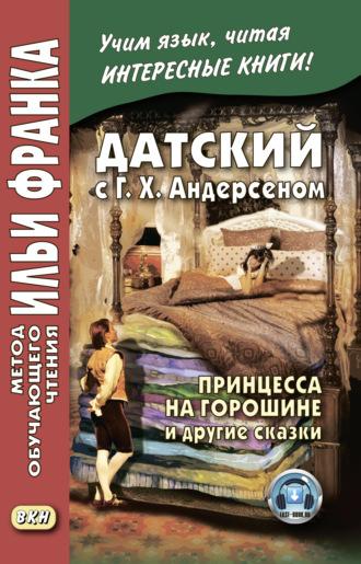 Датский с Г. Х. Андерсеном. Принцесса на горошине и другие сказки - Сборник