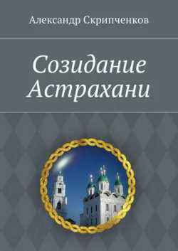 Созидание Астрахани - Александр Скрипченков