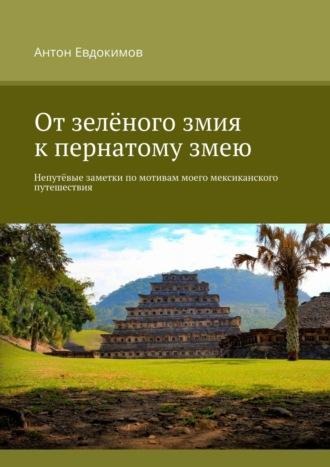 От зеленого змия к пернатому змею. Непутёвые заметки по мотивам моего мексиканского путешествия - Антон Евдокимов