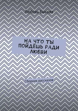 На что ты пойдёшь ради любви. Сборник рассказов, аудиокнига Любови Быковой. ISDN28954456