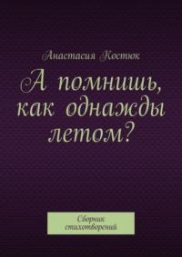 А помнишь, как однажды летом? Сборник стихотворений, аудиокнига Анастасии Костюк. ISDN28954534