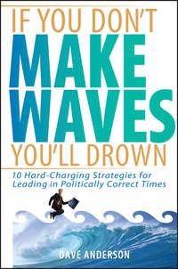 If You Dont Make Waves, Youll Drown. 10 Hard-Charging Strategies for Leading in Politically Correct Times - Dave Anderson