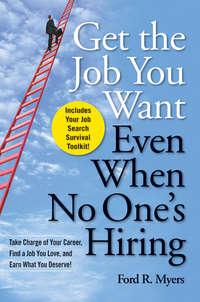 Get The Job You Want, Even When No One′s Hiring. Take Charge of Your Career, Find a Job You Love, and Earn What You Deserve - Ford Myers