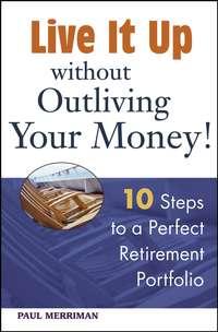Live it Up without Outliving Your Money!. 10 Steps to a Perfect Retirement Portfolio - Paul Merriman