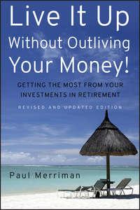 Live It Up Without Outliving Your Money!. Getting the Most From Your Investments in Retirement, Paul  Merriman аудиокнига. ISDN28959997