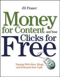 Money For Content and Your Clicks For Free. Turning Web Sites, Blogs, and Podcasts Into Cash - J. Frazer