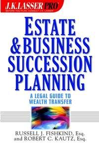 Estate and Business Succession Planning. A Legal Guide to Wealth Transfer - Russell Fishkind