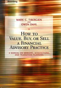 How to Value, Buy, or Sell a Financial Advisory Practice. A Manual on Mergers, Acquisitions, and Transition Planning - Owen Dahl