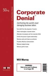 Corporate Denial. Confronting the Worlds Most Damaging Business Taboo - Will Murray