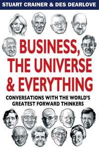 Business, The Universe and Everything. Conversations with the Worlds Greatest Management Thinkers, Des  Dearlove audiobook. ISDN28961189