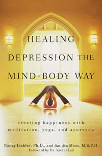 Healing Depression the Mind-Body Way. Creating Happiness with Meditation, Yoga, and Ayurveda - Nancy Liebler