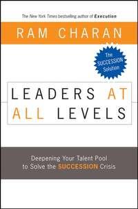 Leaders at All Levels. Deepening Your Talent Pool to Solve the Succession Crisis - Ram Charan