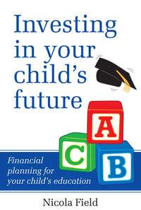 Investing in Your Childs Future. Financial Planning for Your Childs Education - Nicola Field