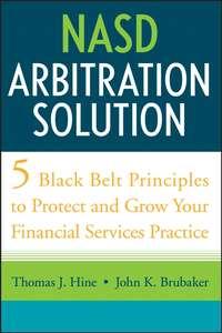 NASD Arbitration Solution. Five Black Belt Principles to Protect and Grow Your Financial Services Practice - Thomas Hine