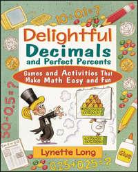 Delightful Decimals and Perfect Percents. Games and Activities That Make Math Easy and Fun - Lynette Long
