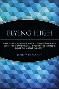 Flying High. How JetBlue Founder and CEO David Neeleman Beats the Competition... Even in the Worlds Most Turbulent Industry, James  Wynbrandt audiobook. ISDN28961477