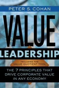 Value Leadership. The 7 Principles that Drive Corporate Value in Any Economy - Peter Cohan