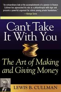 Cant Take It With You. The Art of Making and Giving Money - Lewis Cullman