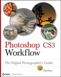 Photoshop CS3 Workflow. The Digital Photographer′s Guide - Tim Grey