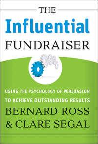The Influential Fundraiser. Using the Psychology of Persuasion to Achieve Outstanding Results - Bernard Ross